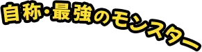 自称・最強のモンスター